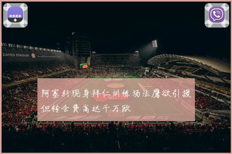 阿塞科现身拜仁训练场法鹰欲引援但转会费高达千万欧