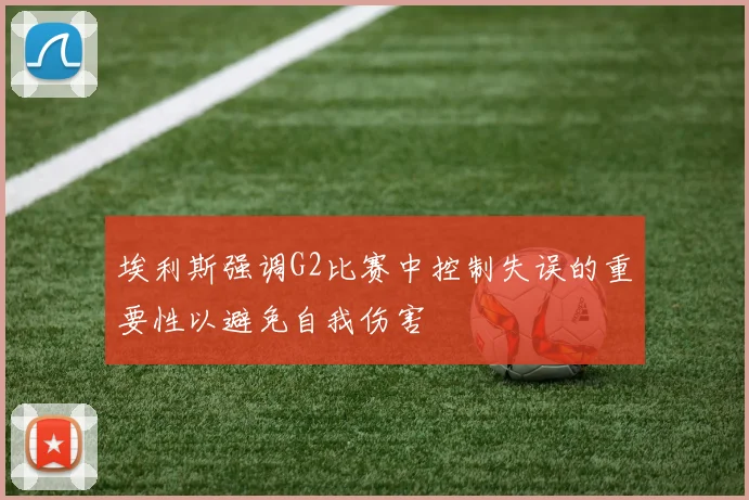 埃利斯强调G2比赛中控制失误的重要性以避免自我伤害
