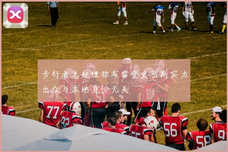 步行者总经理称布雷登史密斯实力出众与本地身份无关