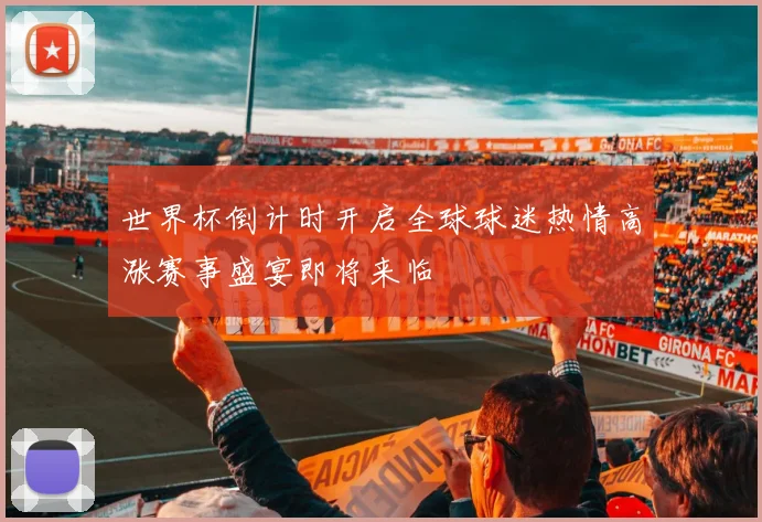 世界杯倒计时开启全球球迷热情高涨赛事盛宴即将来临