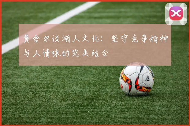费舍尔谈湖人文化：坚守竞争精神与人情味的完美结合