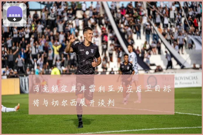 马竞锁定库库雷利亚为左后卫目标将与切尔西展开谈判