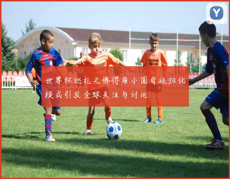 世界杯巡礼之佛得角小国奇迹归化模式引发全球关注与讨论
